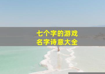 七个字的游戏名字诗意大全,起一个7个字富有诗意的游戏名字