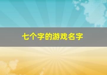 七个字的游戏名字,七个字的游戏名字女生