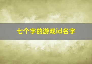 七个字的游戏id名字,七个字的游戏名字震撼