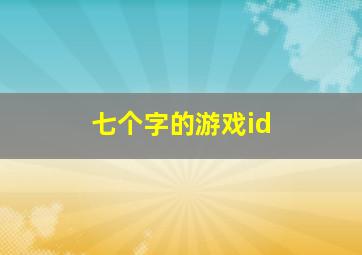 七个字的游戏id,五字游戏id