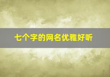 七个字的网名优雅好听,比较有诗意的7字网名_诗情画意七个字网名女生