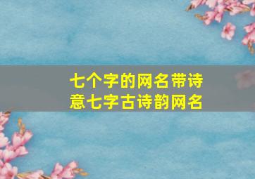 七个字的网名带诗意七字古诗韵网名,七字情侣网名古风