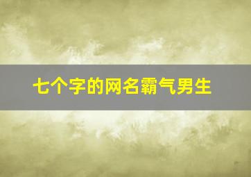 七个字的网名霸气男生,七个字的古风网名霸气