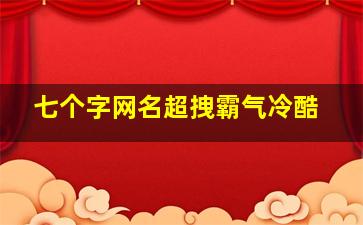 七个字网名超拽霸气冷酷,七个字网名个性网