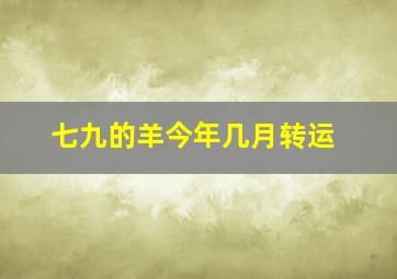 七九的羊今年几月转运,七九的羊