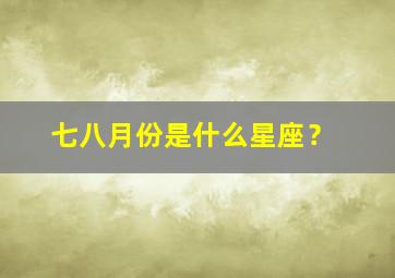 七八月份是什么星座？