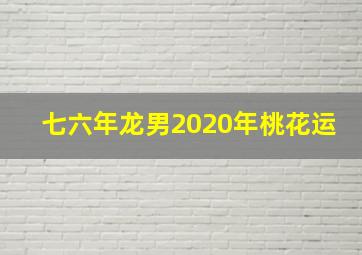 七六年龙男2020年桃花运,属龙的男人2020年感情运势如何