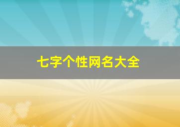 七字个性网名大全,带七字独一无二的昵称