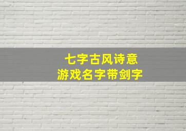 七字古风诗意游戏名字带剑字,唯美诗意仙气游戏名