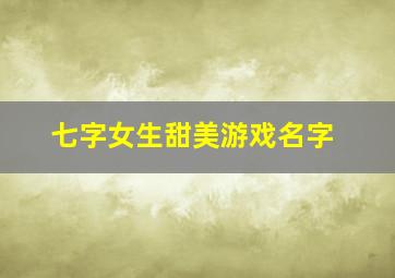 七字女生甜美游戏名字