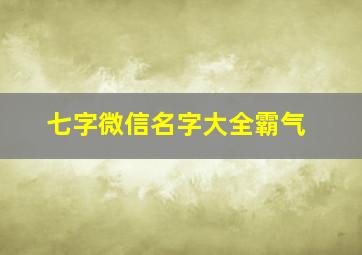 七字微信名字大全霸气,7字微信名大全女生霸气