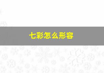 七彩怎么形容,七彩颜色怎么形容