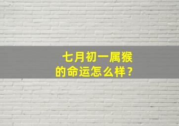 七月初一属猴的命运怎么样？