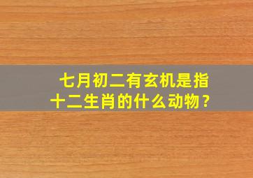 七月初二有玄机是指十二生肖的什么动物？