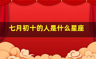 七月初十的人是什么星座,七月初十是啥星座