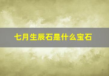 七月生辰石是什么宝石,七月生辰石是什么宝石图片