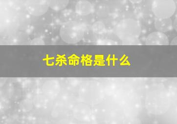 七杀命格是什么,七杀命格是什么样