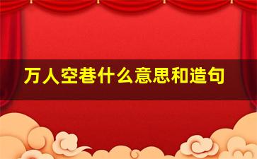 万人空巷什么意思和造句,万人空巷的意思