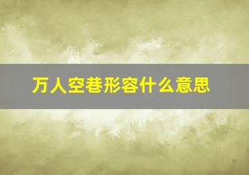 万人空巷形容什么意思,万人空巷的意思