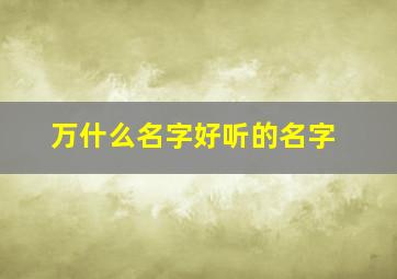 万什么名字好听的名字,万叫什么名字好听