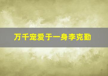 万千宠爱于一身李克勤,万千宠爱于一身李克勤周慧敏