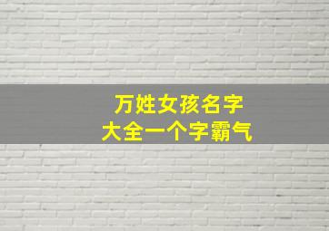 万姓女孩名字大全一个字霸气,女宝宝姓万取什么名字好听