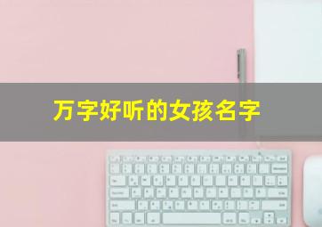 万字好听的女孩名字,万名字女孩名字