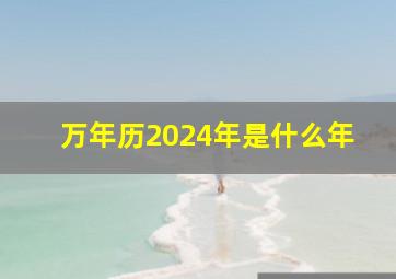 万年历2024年是什么年,2024年是个什么年