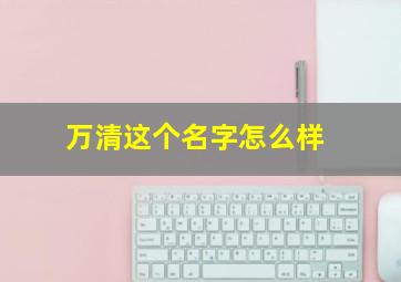 万清这个名字怎么样,万青名字由来