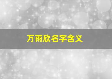 万雨欣名字含义,雨欣名字寓意解释