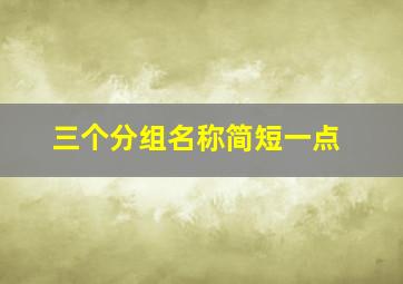 三个分组名称简短一点,唯美或霸气qq分组三个字的名称有哪些