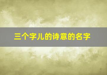 三个字儿的诗意的名字,三个字诗意id