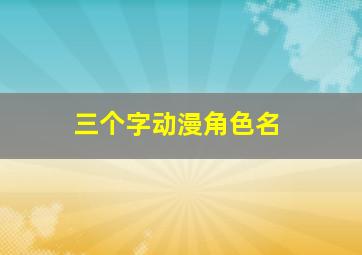 三个字动漫角色名,3个字动漫人物