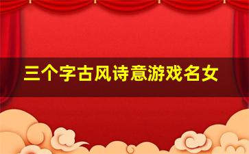 三个字古风诗意游戏名女,女生网名三个字古风