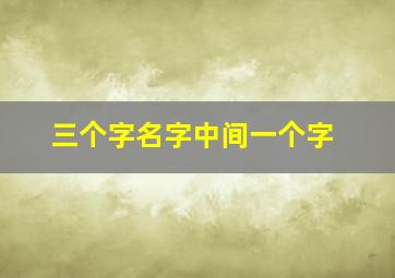 三个字名字中间一个字,中间取什么字