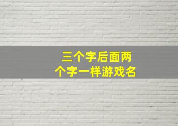 三个字后面两个字一样游戏名,三个字后面两字重叠游戏名字