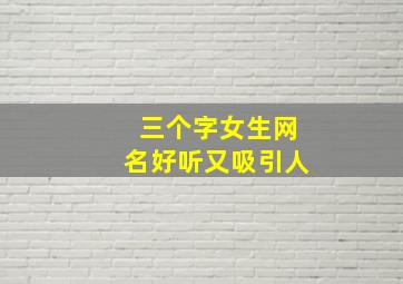 三个字女生网名好听又吸引人,三个字的好听的女生网名