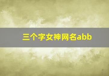 三个字女神网名abb,三个字的网名abb