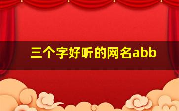 三个字好听的网名abb,三个字好听的网名精选