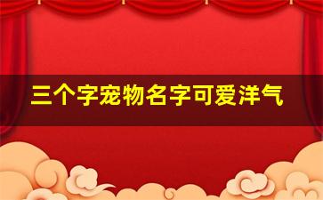 三个字宠物名字可爱洋气,三个字宠物狗名字