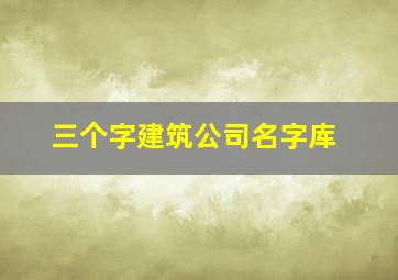 三个字建筑公司名字库