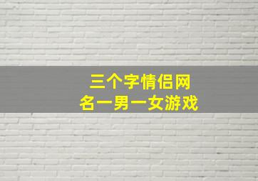 三个字情侣网名一男一女游戏,三个字情侣游戏名一对