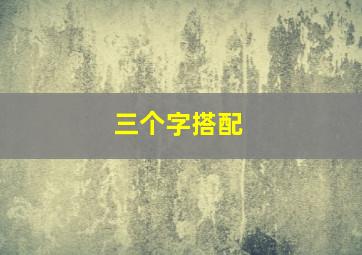 三个字搭配,三个字组合