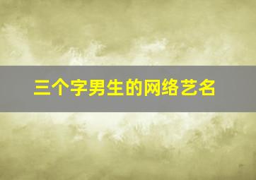 三个字男生的网络艺名,男生3个字艺名