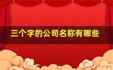 三个字的公司名称有哪些,3个字的公司名字推荐