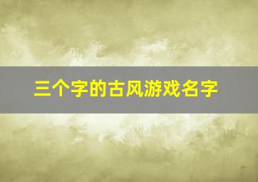 三个字的古风游戏名字,急求三个字游戏名字