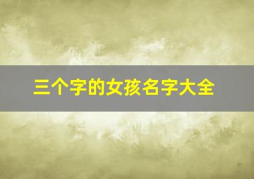 三个字的女孩名字大全,三个字的女孩名字大全两个字