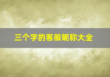 三个字的客服昵称大全,三个字的客服名字