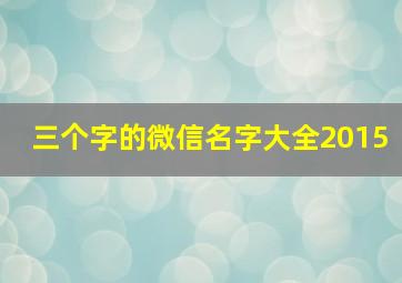 三个字的微信名字大全2015,3个字微信名称简单大气