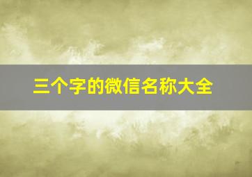 三个字的微信名称大全,3个字的微信昵称2024最新的